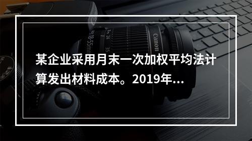 某企业采用月末一次加权平均法计算发出材料成本。2019年3月