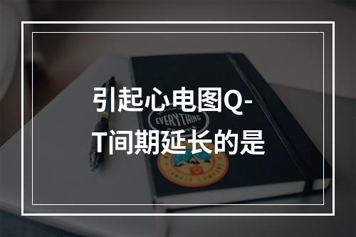 引起心电图Q-T间期延长的是