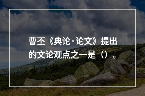 曹丕《典论·论文》提出的文论观点之一是（）。