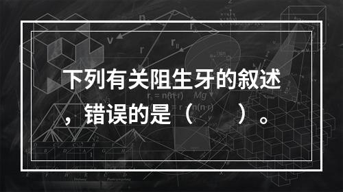 下列有关阻生牙的叙述，错误的是（　　）。