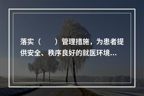 落实（　　）管理措施，为患者提供安全、秩序良好的就医环境。