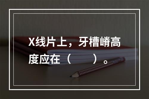 X线片上，牙槽嵴高度应在（　　）。