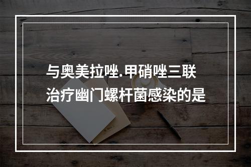 与奥美拉唑.甲硝唑三联治疗幽门螺杆菌感染的是