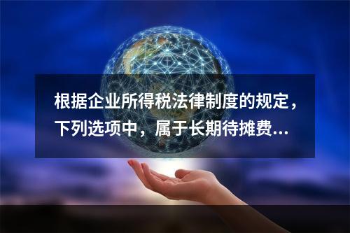 根据企业所得税法律制度的规定，下列选项中，属于长期待摊费用的