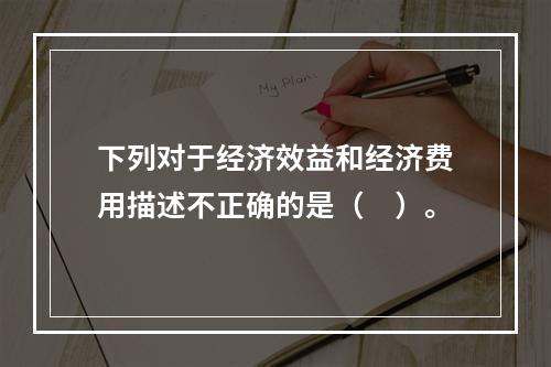 下列对于经济效益和经济费用描述不正确的是（　）。