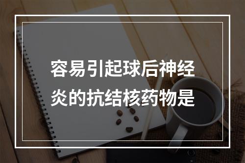 容易引起球后神经炎的抗结核药物是