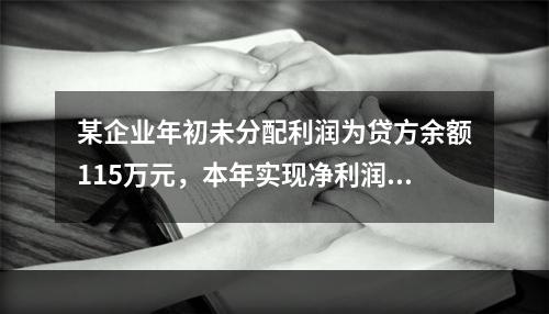 某企业年初未分配利润为贷方余额115万元，本年实现净利润45