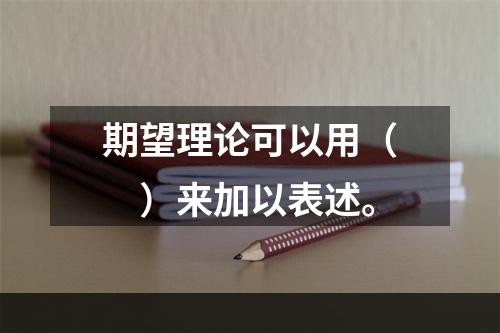 期望理论可以用（　）来加以表述。