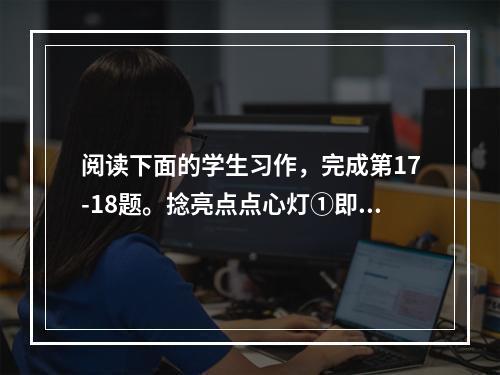 阅读下面的学生习作，完成第17-18题。捻亮点点心灯①即使“