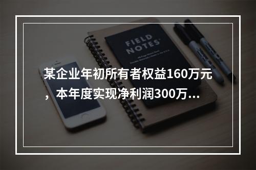 某企业年初所有者权益160万元，本年度实现净利润300万元，