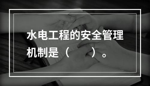 水电工程的安全管理机制是（　　）。