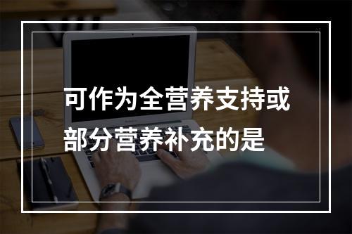 可作为全营养支持或部分营养补充的是