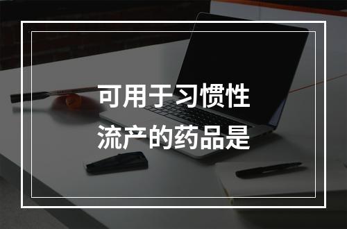 可用于习惯性流产的药品是