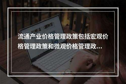 流通产业价格管理政策包括宏观价格管理政策和微观价格管理政策