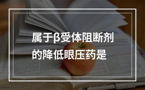 属于β受体阻断剂的降低眼压药是