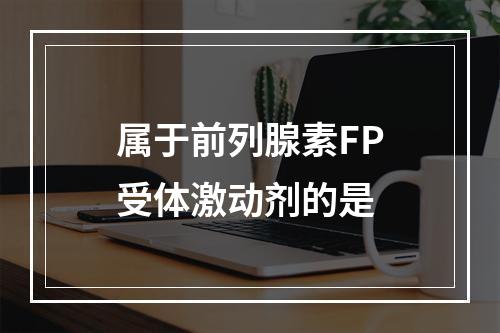 属于前列腺素FP受体激动剂的是