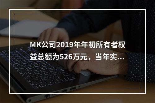 MK公司2019年年初所有者权益总额为526万元，当年实现净