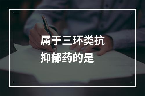 属于三环类抗抑郁药的是