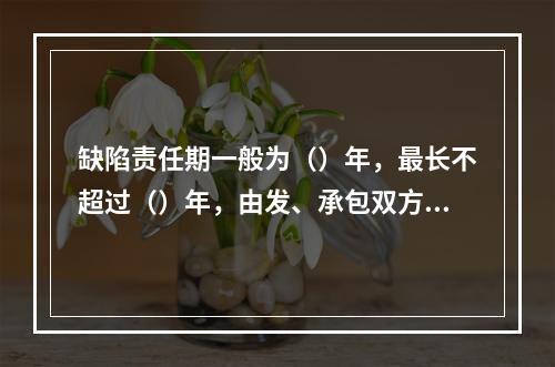 缺陷责任期一般为（）年，最长不超过（）年，由发、承包双方在合