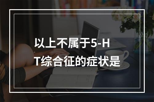 以上不属于5-HT综合征的症状是