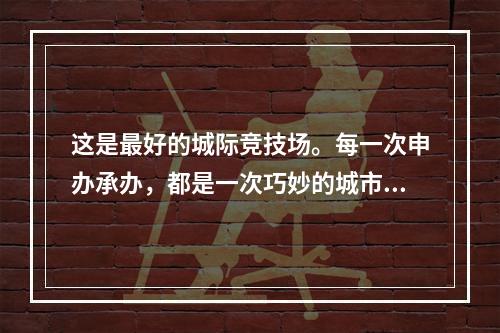 这是最好的城际竞技场。每一次申办承办，都是一次巧妙的城市公关