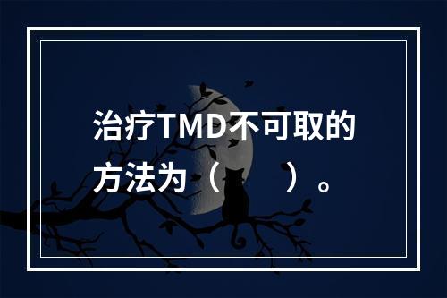 治疗TMD不可取的方法为（　　）。