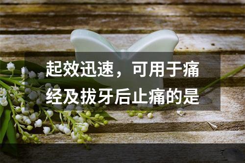 起效迅速，可用于痛经及拔牙后止痛的是