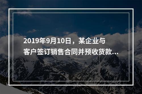 2019年9月10日，某企业与客户签订销售合同并预收货款55