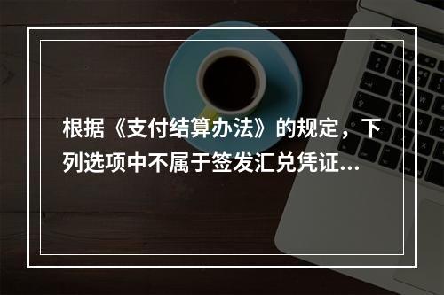 根据《支付结算办法》的规定，下列选项中不属于签发汇兑凭证必须