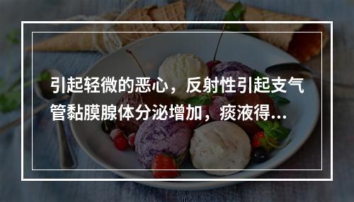 引起轻微的恶心，反射性引起支气管黏膜腺体分泌增加，痰液得到稀