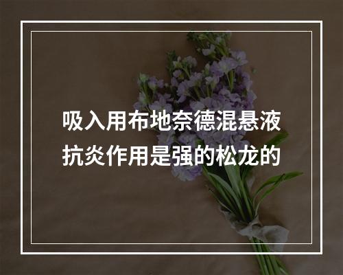 吸入用布地奈德混悬液抗炎作用是强的松龙的