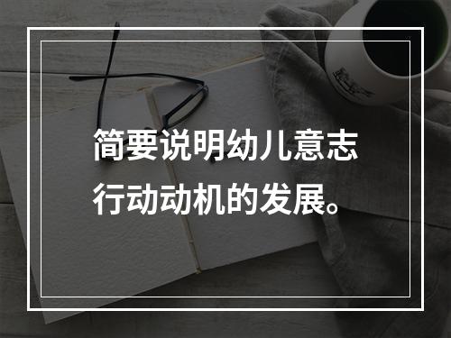 简要说明幼儿意志行动动机的发展。