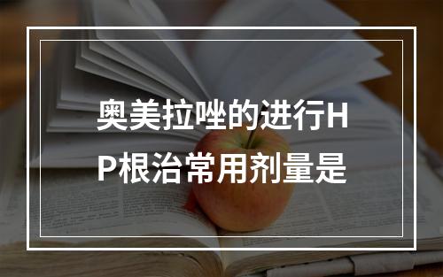 奥美拉唑的进行HP根治常用剂量是