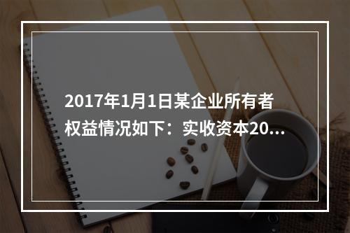 2017年1月1日某企业所有者权益情况如下：实收资本200万