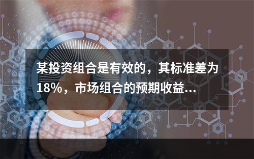 某投资组合是有效的，其标准差为18％，市场组合的预期收益率为