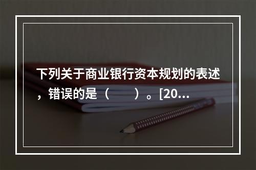 下列关于商业银行资本规划的表述，错误的是（　　）。[2016