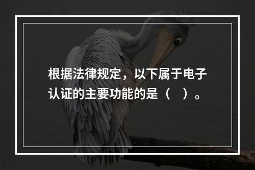 根据法律规定，以下属于电子认证的主要功能的是（　）。