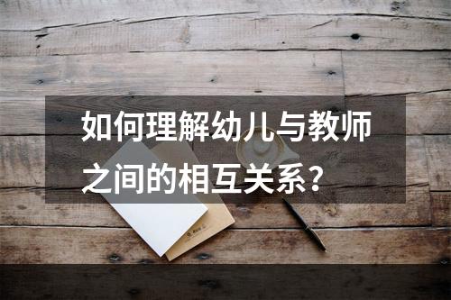 如何理解幼儿与教师之间的相互关系？