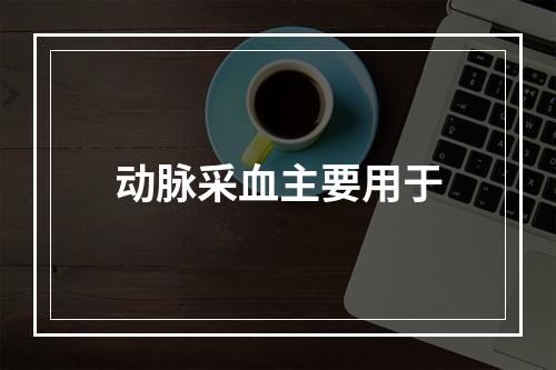 动脉采血主要用于