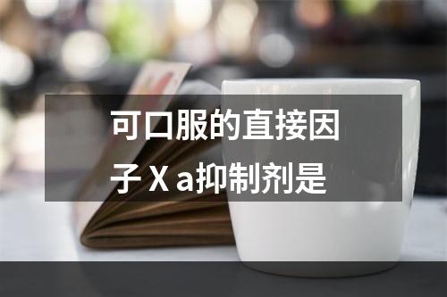 可口服的直接因子Ⅹa抑制剂是