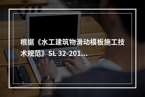 根据《水工建筑物滑动模板施工技术规范》SL 32-2014，