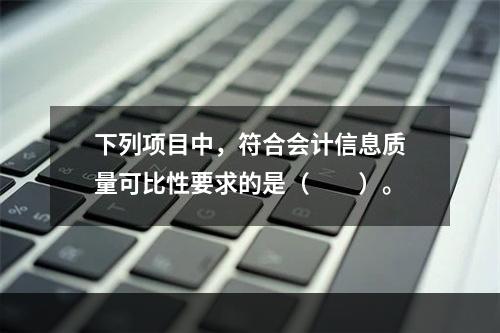 下列项目中，符合会计信息质量可比性要求的是（  ）。