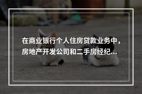 在商业银行个人住房贷款业务中，房地产开发公司和二手房经纪公司