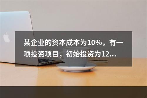 某企业的资本成本为10%，有一项投资项目，初始投资为120