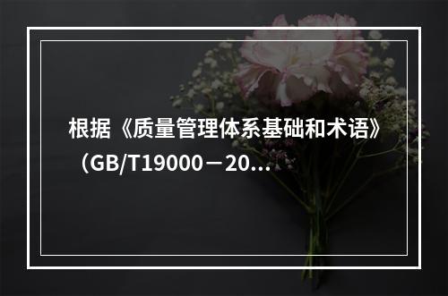 根据《质量管理体系基础和术语》（GB/T19000－2016