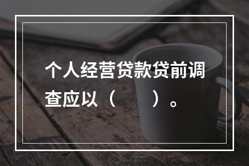 个人经营贷款贷前调查应以（  ）。