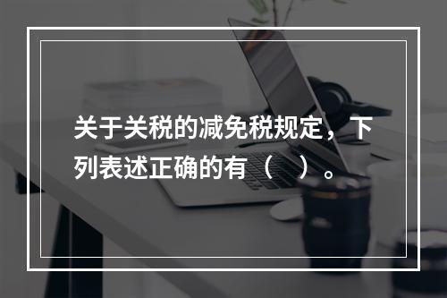 关于关税的减免税规定，下列表述正确的有（　）。