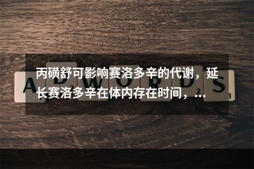 丙磺舒可影响赛洛多辛的代谢，延长赛洛多辛在体内存在时间，这是