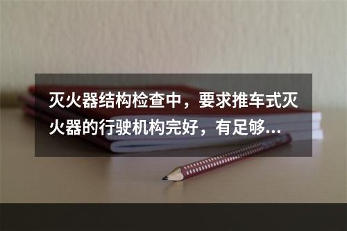 灭火器结构检查中，要求推车式灭火器的行驶机构完好，有足够的通