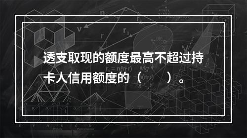 透支取现的额度最高不超过持卡人信用额度的（  ）。